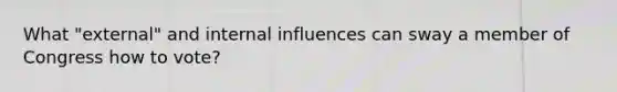 What "external" and internal influences can sway a member of Congress how to vote?