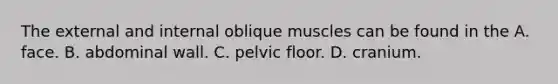 The external and internal oblique muscles can be found in the A. face. B. abdominal wall. C. pelvic floor. D. cranium.