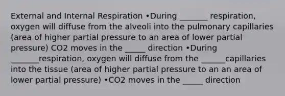 External and Internal Respiration •During _______ respiration, oxygen will diffuse from the alveoli into the pulmonary capillaries (area of higher partial pressure to an area of lower partial pressure) CO2 moves in the _____ direction •During _______respiration, oxygen will diffuse from the ______capillaries into the tissue (area of higher partial pressure to an an area of lower partial pressure) •CO2 moves in the _____ direction