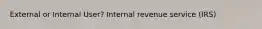 External or Internal User? Internal revenue service (IRS)