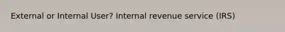 External or Internal User? Internal revenue service (IRS)