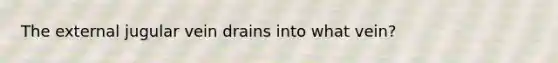 The external jugular vein drains into what vein?
