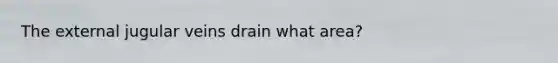 The external jugular veins drain what area?