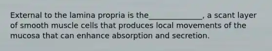 External to the lamina propria is the______________, a scant layer of smooth muscle cells that produces local movements of the mucosa that can enhance absorption and secretion.