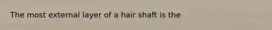 The most external layer of a hair shaft is the