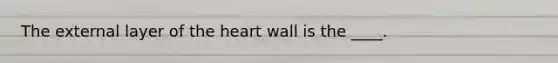 The external layer of the heart wall is the ____.