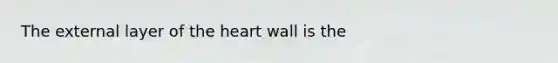 The external layer of <a href='https://www.questionai.com/knowledge/kya8ocqc6o-the-heart' class='anchor-knowledge'>the heart</a> wall is the