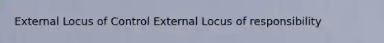 External Locus of Control External Locus of responsibility