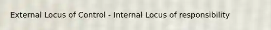 External Locus of Control - Internal Locus of responsibility