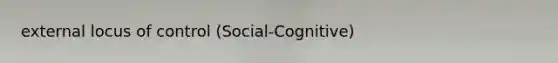 external locus of control (Social-Cognitive)