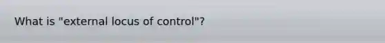 What is "external locus of control"?