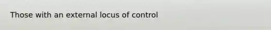 Those with an external locus of control