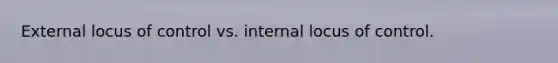 External locus of control vs. internal locus of control.