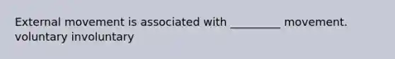 External movement is associated with _________ movement. voluntary involuntary