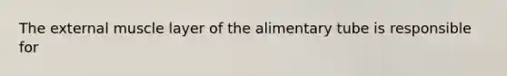 The external muscle layer of the alimentary tube is responsible for