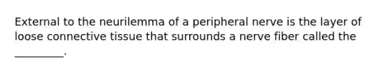 External to the neurilemma of a peripheral nerve is the layer of loose connective tissue that surrounds a nerve fiber called the _________.