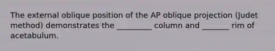 The external oblique position of the AP oblique projection (Judet method) demonstrates the _________ column and _______ rim of acetabulum.