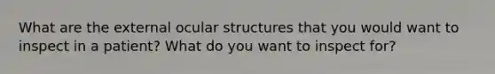 What are the external ocular structures that you would want to inspect in a patient? What do you want to inspect for?