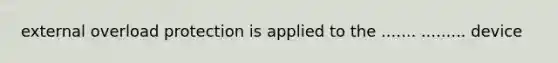 external overload protection is applied to the ....... ......... device