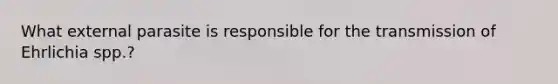 What external parasite is responsible for the transmission of Ehrlichia spp.?