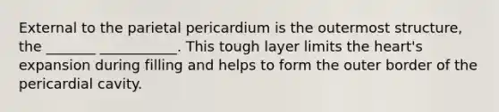 External to the parietal pericardium is the outermost structure, the _______ ___________. This tough layer limits the heart's expansion during filling and helps to form the outer border of the pericardial cavity.