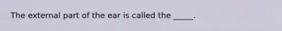 The external part of the ear is called the _____.