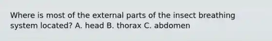 Where is most of the external parts of the insect breathing system located? A. head B. thorax C. abdomen