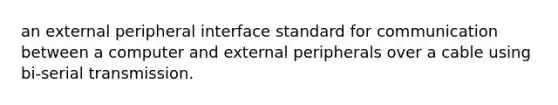 an external peripheral interface standard for communication between a computer and external peripherals over a cable using bi-serial transmission.