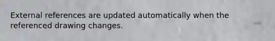 External references are updated automatically when the referenced drawing changes.