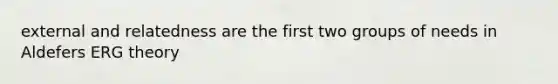 external and relatedness are the first two groups of needs in Aldefers ERG theory