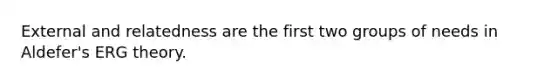 External and relatedness are the first two groups of needs in Aldefer's ERG theory.