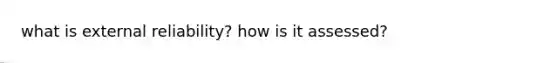what is external reliability? how is it assessed?