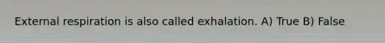 External respiration is also called exhalation. A) True B) False