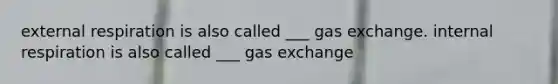 external respiration is also called ___ gas exchange. internal respiration is also called ___ gas exchange