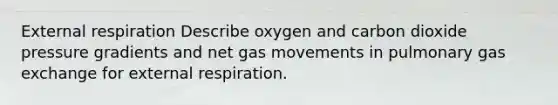 External respiration Describe oxygen and carbon dioxide pressure gradients and net gas movements in pulmonary gas exchange for external respiration.