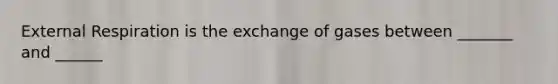 External Respiration is the exchange of gases between _______ and ______