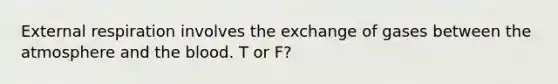 External respiration involves the exchange of gases between the atmosphere and the blood. T or F?