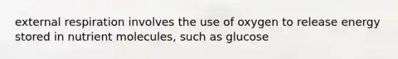 external respiration involves the use of oxygen to release energy stored in nutrient molecules, such as glucose