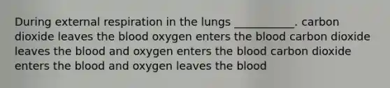 During external respiration in the lungs ___________. carbon dioxide leaves <a href='https://www.questionai.com/knowledge/k7oXMfj7lk-the-blood' class='anchor-knowledge'>the blood</a> oxygen enters the blood carbon dioxide leaves the blood and oxygen enters the blood carbon dioxide enters the blood and oxygen leaves the blood