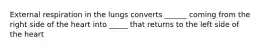 External respiration in the lungs converts ______ coming from the right side of the heart into _____ that returns to the left side of the heart