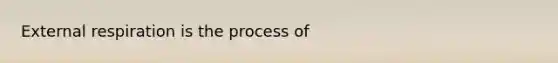 External respiration is the process of