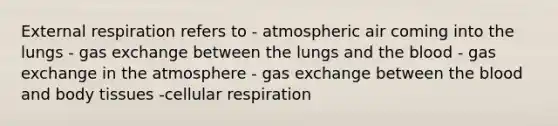 External respiration refers to - atmospheric air coming into the lungs - gas exchange between the lungs and the blood - gas exchange in the atmosphere - gas exchange between the blood and body tissues -cellular respiration