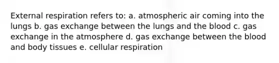 External respiration refers to: a. atmospheric air coming into the lungs b. gas exchange between the lungs and the blood c. gas exchange in the atmosphere d. gas exchange between the blood and body tissues e. cellular respiration