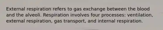 External respiration refers to gas exchange between the blood and the alveoli. Respiration involves four processes: ventilation, external respiration, gas transport, and internal respiration.