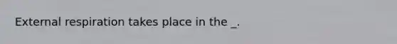 External respiration takes place in the _.