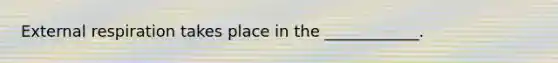 External respiration takes place in the ____________.