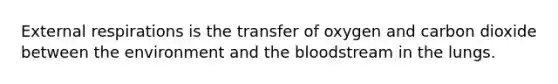 External respirations is the transfer of oxygen and carbon dioxide between the environment and <a href='https://www.questionai.com/knowledge/k7oXMfj7lk-the-blood' class='anchor-knowledge'>the blood</a>stream in the lungs.