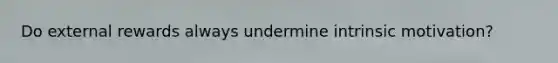 Do external rewards always undermine intrinsic motivation?
