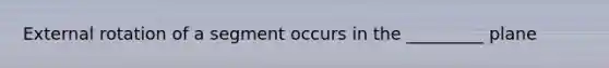 External rotation of a segment occurs in the _________ plane