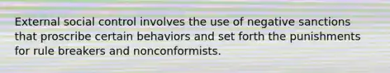 External social control involves the use of negative sanctions that proscribe certain behaviors and set forth the punishments for rule breakers and nonconformists.